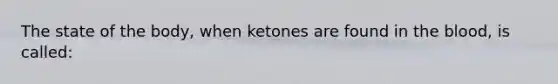 The state of the body, when ketones are found in the blood, is called: