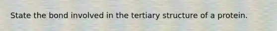 State the bond involved in the tertiary structure of a protein.
