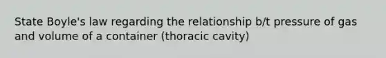 State Boyle's law regarding the relationship b/t pressure of gas and volume of a container (thoracic cavity)