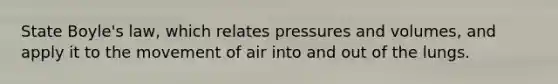 State Boyle's law, which relates pressures and volumes, and apply it to the movement of air into and out of the lungs.