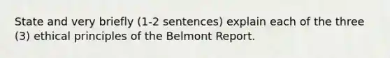 State and very briefly (1-2 sentences) explain each of the three (3) ethical principles of the Belmont Report.