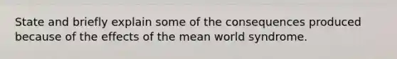 State and briefly explain some of the consequences produced because of the effects of the mean world syndrome.