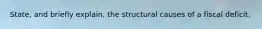 State, and briefly explain, the structural causes of a fiscal deficit.