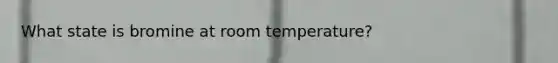 What state is bromine at room temperature?