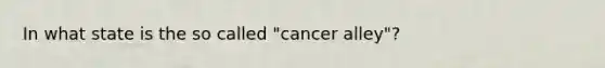 In what state is the so called "cancer alley"?