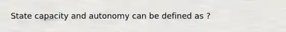 State capacity and autonomy can be defined as ?