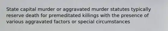 State capital murder or aggravated murder statutes typically reserve death for premeditated killings with the presence of various aggravated factors or special circumstances