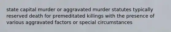 state capital murder or aggravated murder statutes typically reserved death for premeditated killings with the presence of various aggravated factors or special circumstances