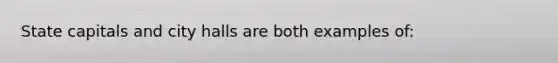 State capitals and city halls are both examples of: