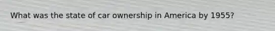 What was the state of car ownership in America by 1955?