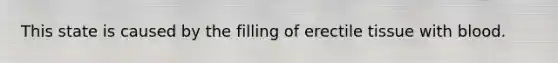 This state is caused by the filling of erectile tissue with blood.