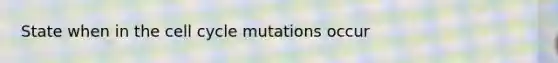 State when in the cell cycle mutations occur