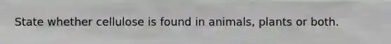 State whether cellulose is found in animals, plants or both.