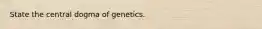 State the central dogma of genetics.