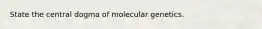 State the central dogma of molecular genetics.