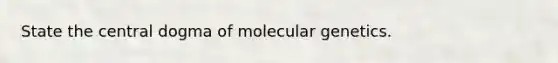 State the central dogma of molecular genetics.