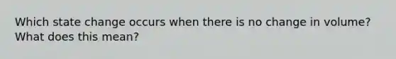 Which state change occurs when there is no change in volume? What does this mean?