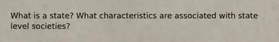 What is a state? What characteristics are associated with state level societies?