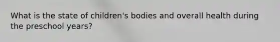 What is the state of children's bodies and overall health during the preschool years?