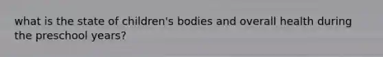 what is the state of children's bodies and overall health during the preschool years?