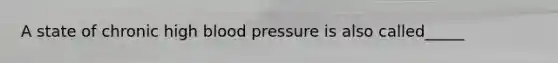 A state of chronic high blood pressure is also called_____