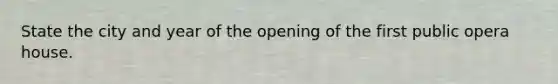 State the city and year of the opening of the first public opera house.