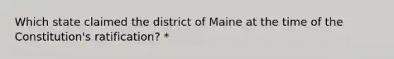 Which state claimed the district of Maine at the time of the Constitution's ratification? *