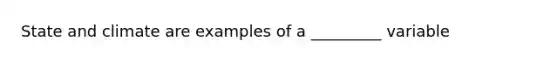 State and climate are examples of a _________ variable