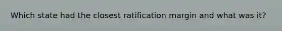 Which state had the closest ratification margin and what was it?