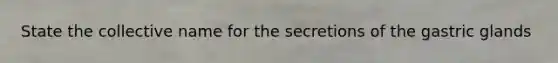 State the collective name for the secretions of the gastric glands