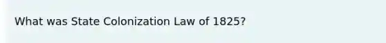 What was State Colonization Law of 1825?