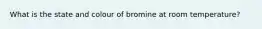 What is the state and colour of bromine at room temperature?