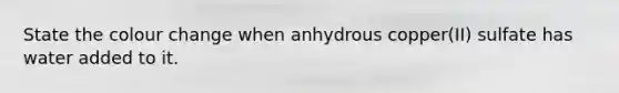 State the colour change when anhydrous copper(II) sulfate has water added to it.
