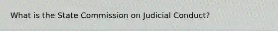 What is the State Commission on Judicial Conduct?