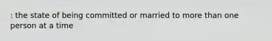 : the state of being committed or married to more than one person at a time