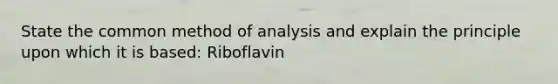 State the common method of analysis and explain the principle upon which it is based: Riboflavin