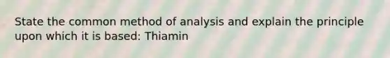 State the common method of analysis and explain the principle upon which it is based: Thiamin