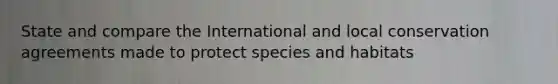 State and compare the International and local conservation agreements made to protect species and habitats