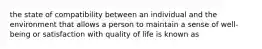 the state of compatibility between an individual and the environment that allows a person to maintain a sense of well-being or satisfaction with quality of life is known as