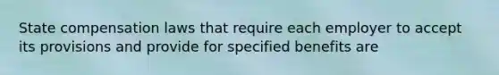 State compensation laws that require each employer to accept its provisions and provide for specified benefits are