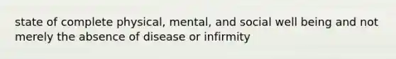 state of complete physical, mental, and social well being and not merely the absence of disease or infirmity