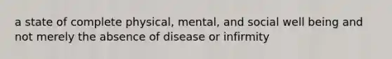 a state of complete physical, mental, and social well being and not merely the absence of disease or infirmity