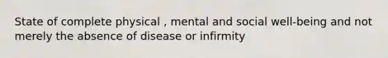 State of complete physical , mental and social well-being and not merely the absence of disease or infirmity