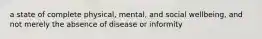 a state of complete physical, mental, and social wellbeing, and not merely the absence of disease or informity