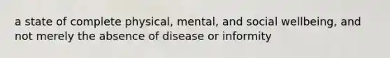 a state of complete physical, mental, and social wellbeing, and not merely the absence of disease or informity