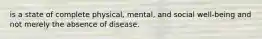 is a state of complete physical, mental, and social well-being and not merely the absence of disease.