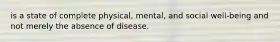 is a state of complete physical, mental, and social well-being and not merely the absence of disease.