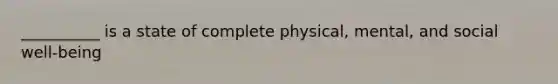 __________ is a state of complete physical, mental, and social well-being