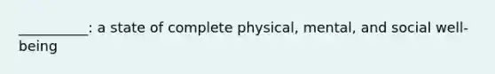 __________: a state of complete physical, mental, and social well-being