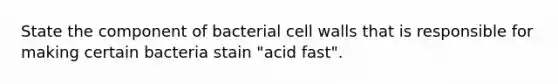 State the component of bacterial cell walls that is responsible for making certain bacteria stain "acid fast".